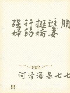 强行挺进朋友孕妇的娇妻