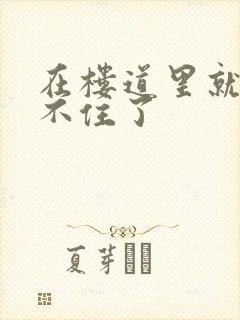 在楼道里就控制不住了