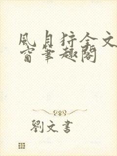 风月狩全文无弹窗笔趣阁