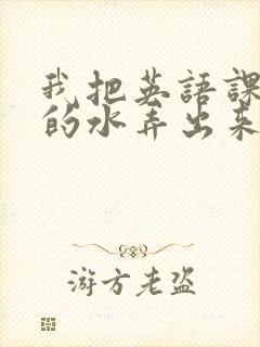 我把英语课代表的水弄出来了