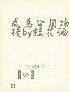 成为公用物品之后by桂花酒批发封面