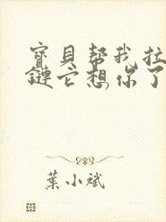 宝贝帮我拉开拉链它想你了封面