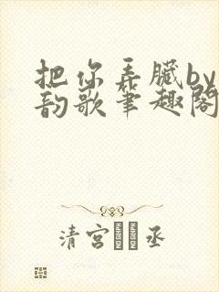 把你弄脏by冬韵歌笔趣阁