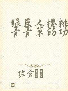 绿巨人樱桃荔枝青青草的功效