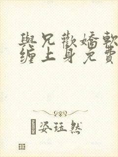 与兄欢娇软嫡女缠上身免费阅读