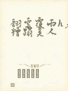 翻云覆雨h老头糟蹋美人