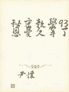秘密教学93话恩爱久等了
