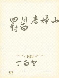 四川老妇山边性对白