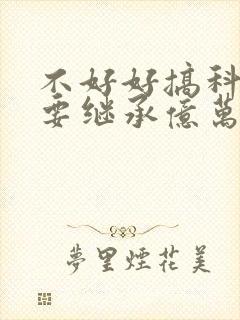 不好好搞科研就要继承亿万家产封面