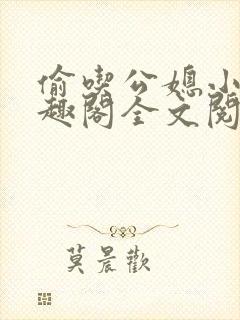 偷吃公媳小说笔趣阁全文阅读