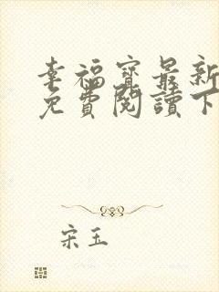 幸福宝最新章节免费阅读下载