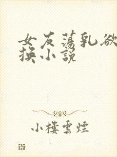 女友荡乳欲伦交换小说