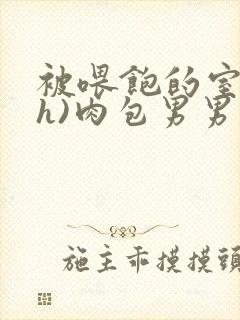 被喂饱的室友(h)肉包男男