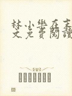 林小乐在末世全文免费阅读