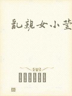 乱亲女小莹的泬