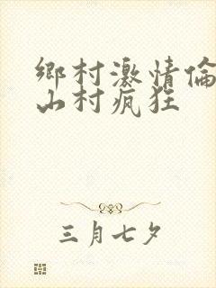 乡村激情伦小说山村疯狂