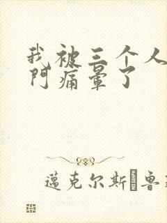 我被三个人开三门痛晕了