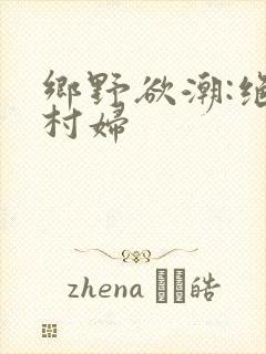 乡野欲潮:绝色村妇