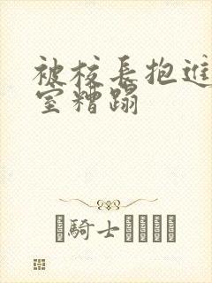 被校长抱进办公室糟蹋