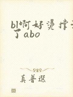 bl啊好烫撑满了abo