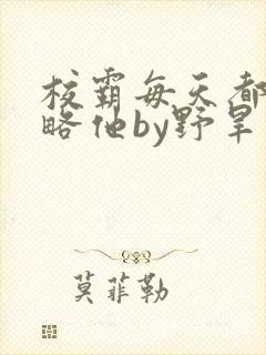 校霸每天都想攻略他by野旱烟