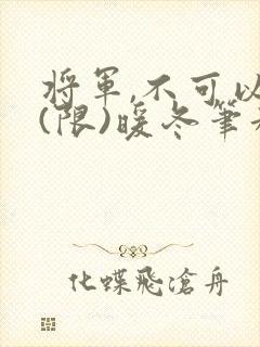 将军,不可以!(限)暖冬笔趣阁免费阅读