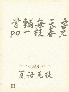 首辅每天要不够po一枝春免费阅读