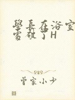 学长在浴室把我处破了H