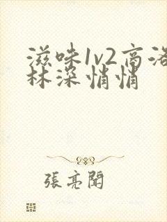 滋味1v2商洛林深悄悄