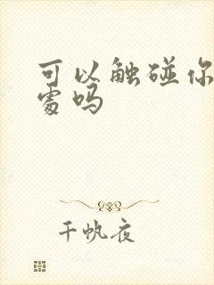 可以触碰你的深处吗