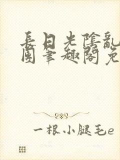 长日光阴乱作一团笔趣阁免费阅读无弹窗