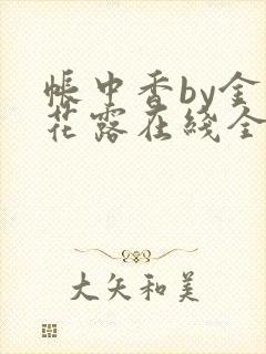 帐中香by金银花露在线全文免费阅读