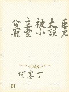 公主被大臣轮番宠爱小说免费阅读