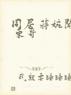 同居 蒋婉闻烬 东哥