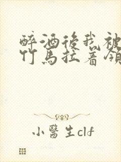 醉酒后我被青梅竹马拉着领证了