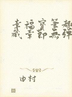 幸福宝笔趣阁隐藏章节无弹窗