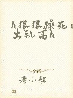 h狠狠躁死你h出轨高h封面