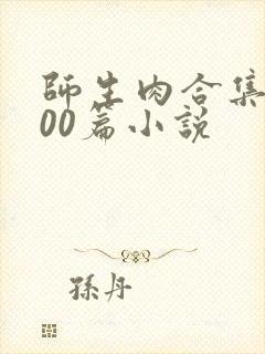 师生肉合集乱500篇小说