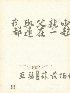 我与父亲吃饭时都连在一起