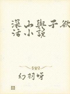 深山与子欲乱生活小说