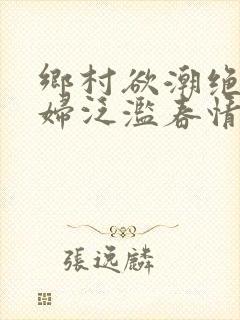 乡村欲潮绝色村妇泛滥春情下载封面