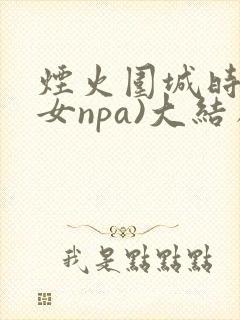 烟火围城时(父女npa)大结局