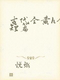 古代全黄h全肉短篇