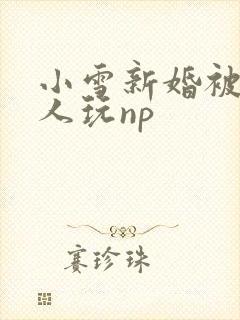 小雪新婚被全村人玩np