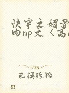 快穿之媚骨h啪肉np文〈高h〉