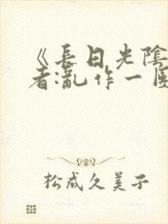 《长日光阴》作者:乱作一团