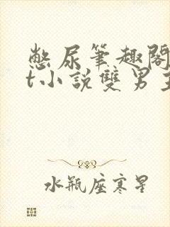 憋尿笔趣阁txt小说双男主