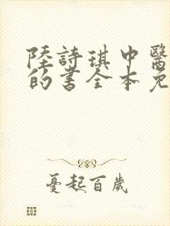 陆诗琪中医陈叔的书全本免费阅读