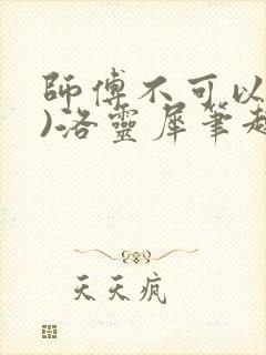 师傅不可以(限)洛灵犀笔趣阁