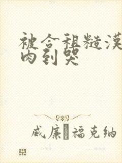 被合租糙汉室友肉到哭